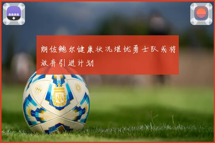 朗佐鲍尔健康状况堪忧勇士队或将放弃引进计划