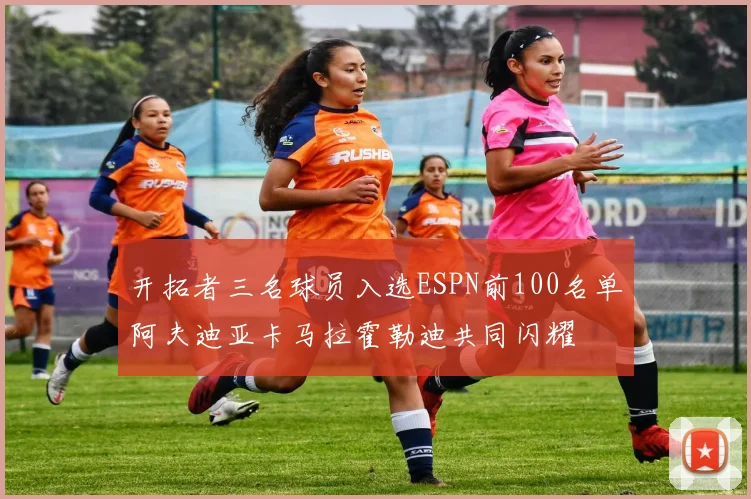 开拓者三名球员入选ESPN前100名单阿夫迪亚卡马拉霍勒迪共同闪耀