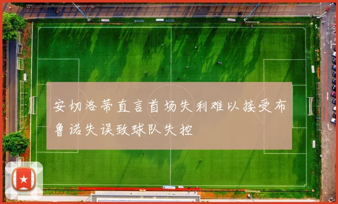 安切洛蒂直言首场失利难以接受布鲁诺失误致球队失控