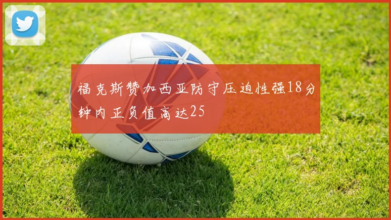 福克斯赞加西亚防守压迫性强18分钟内正负值高达25